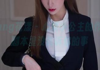 HuaYang花漾 - 心妍小公主的作品集：剧本里没告诉你的事
