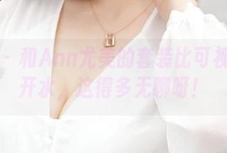 推女神 - 和Ann尤美的套装比可视化的白开水，这得多无聊呀！