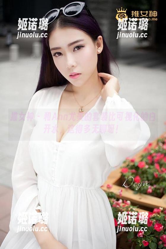 推女神-Ann尤美 推女神 - 和Ann尤美的套装比可视化的白开水,这得多无聊呀!