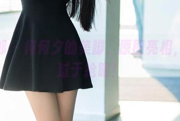 推女郎 - 何何夕的美脚，原图亮相，资源过于抢眼！